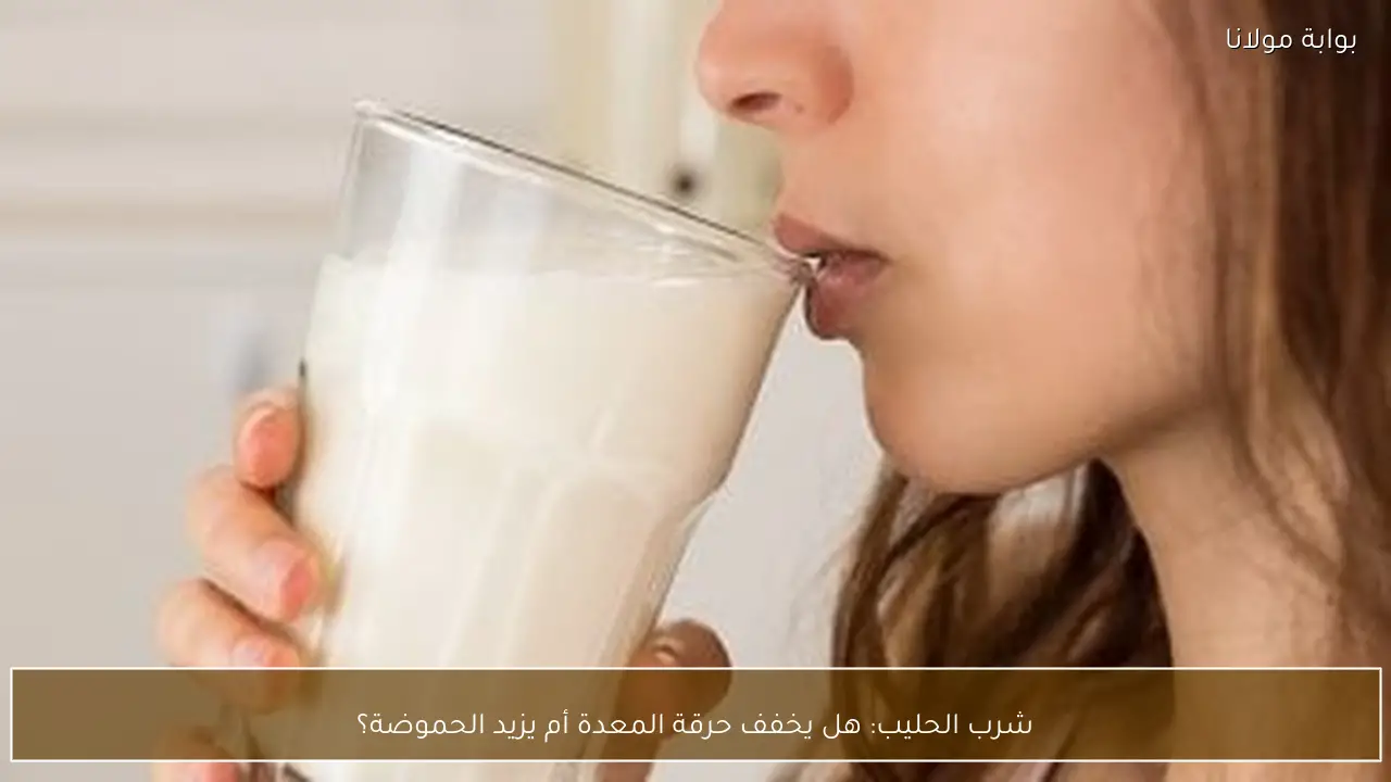 شرب الحليب: هل يخفف حرقة المعدة أم يزيد الحموضة؟