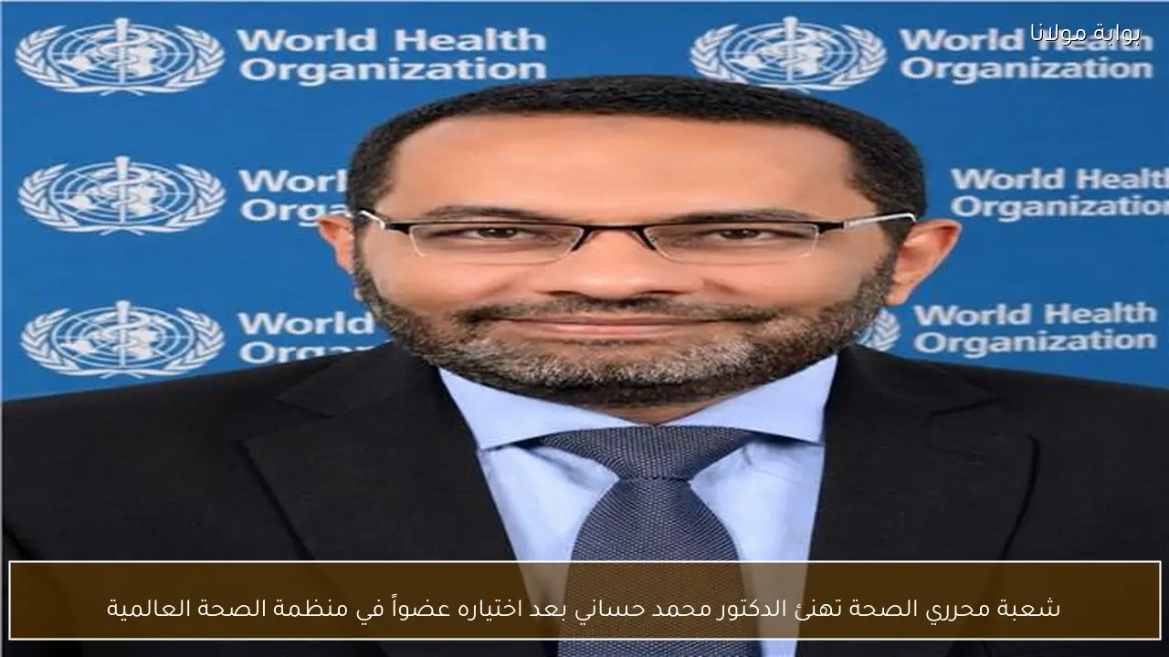 شعبة محرري الصحة تهنئ الدكتور محمد حساني بعد اختياره عضواً في منظمة الصحة العالمية