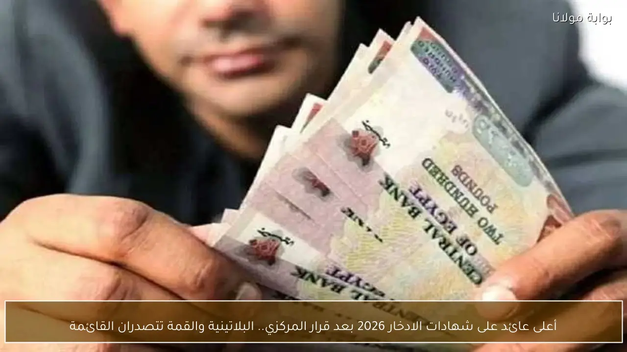 أعلى عائد على شهادات الادخار 2026 بعد قرار المركزي.. البلاتينية والقمة تتصدران القائمة