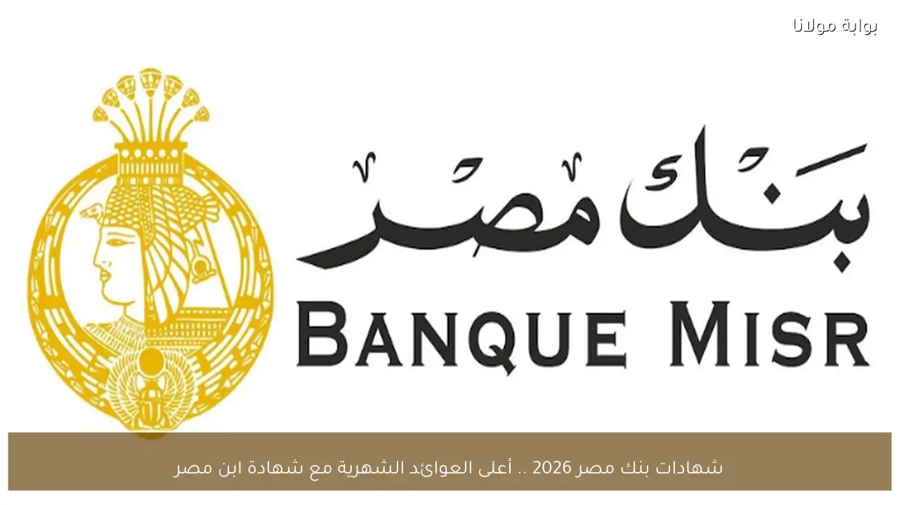 شهادات بنك مصر 2026 .. أعلى العوائد الشهرية مع شهادة ابن مصر