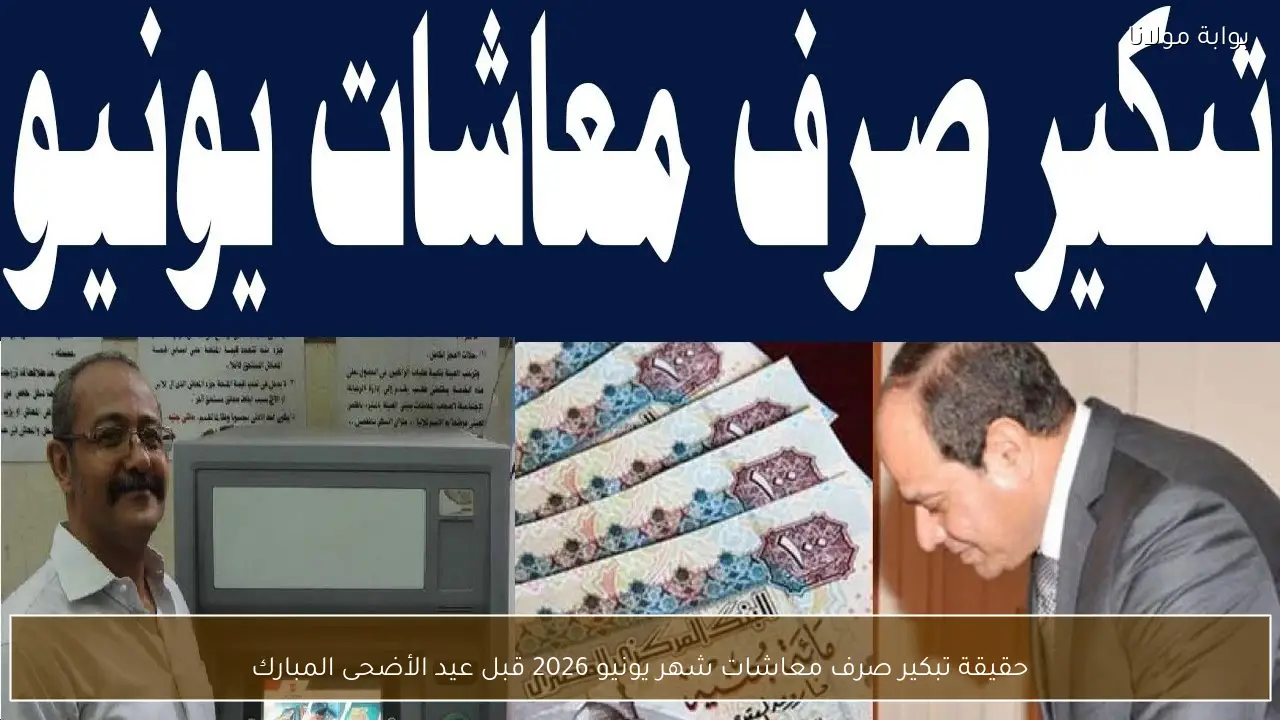 رسمياً صرف معاشات يونيو 2026 قبل عيد الأضحى