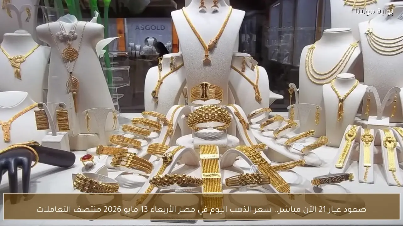 صعود عيار 21 الآن مباشر.. سعر الذهب اليوم في مصر الأربعاء 13 مايو 2026 منتصف التعاملات