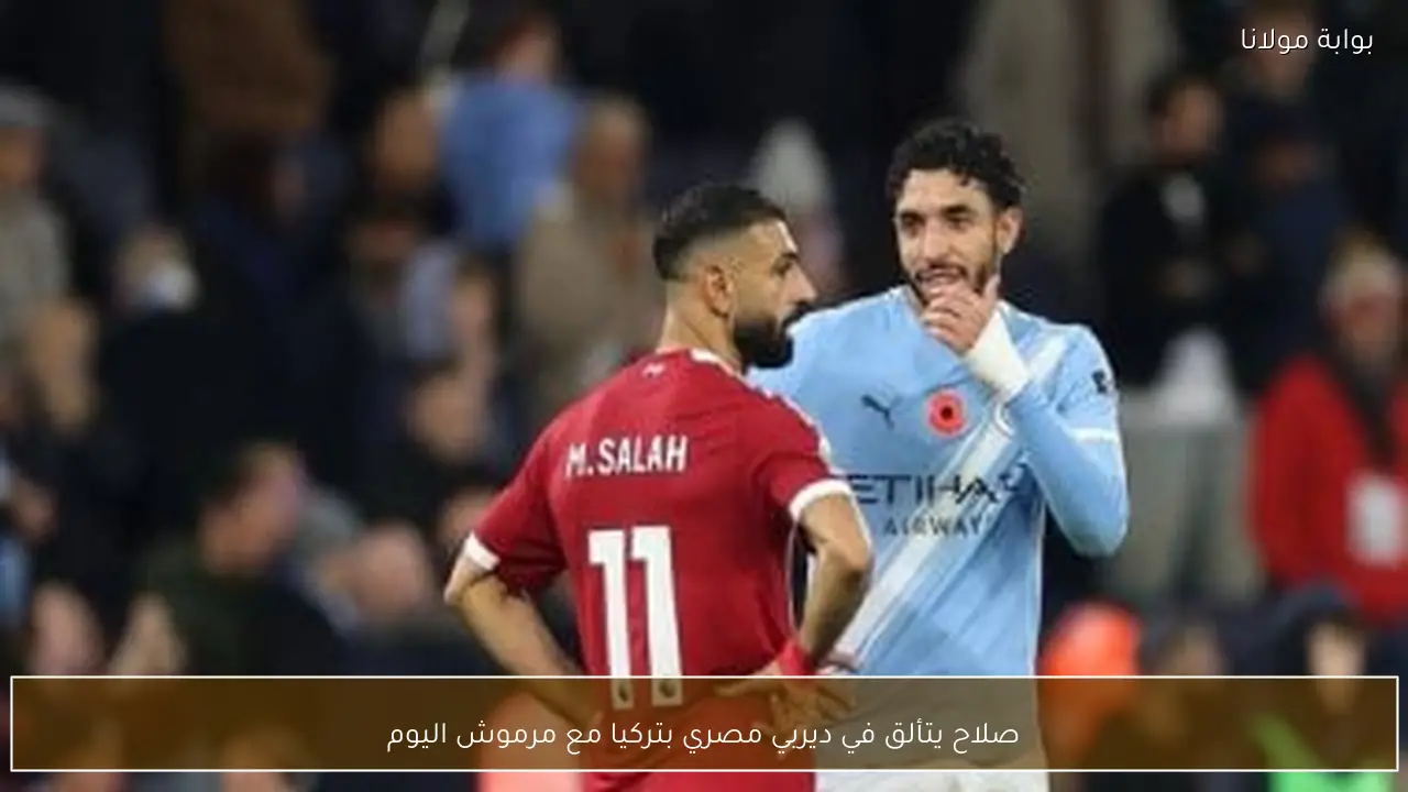 صلاح يتألق في ديربي مصري بتركيا مع مرموش اليوم
