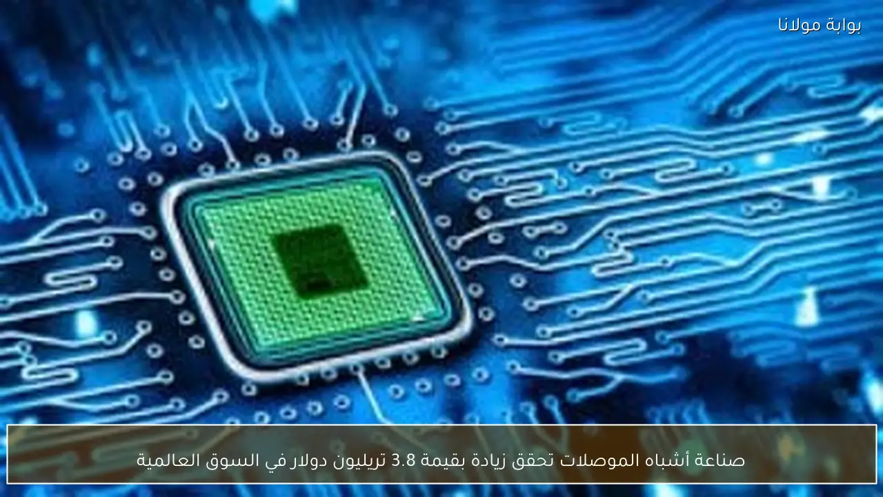 صناعة أشباه الموصلات تحقق زيادة بقيمة 3.8 تريليون دولار في السوق العالمية