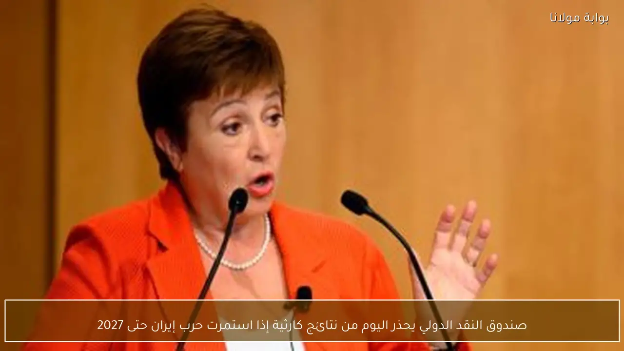 صندوق النقد الدولي يحذر اليوم من نتائج كارثية إذا استمرت حرب إيران حتى 2027