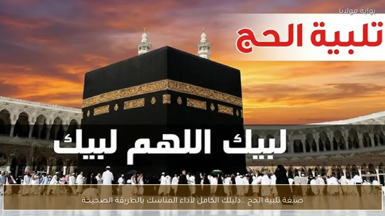 صيغة تلبية الحج .. دليلك الكامل لأداء المناسك بالطريقة الصحيحة