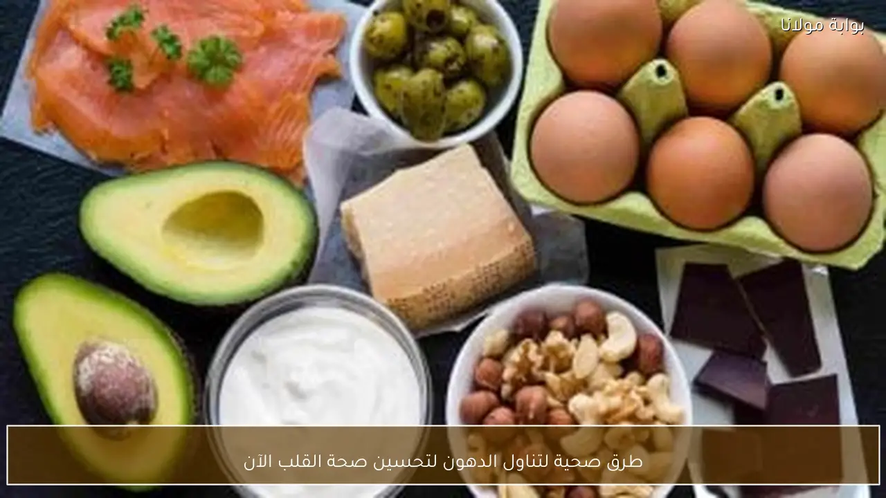 طرق صحية لتناول الدهون لتحسين صحة القلب الآن