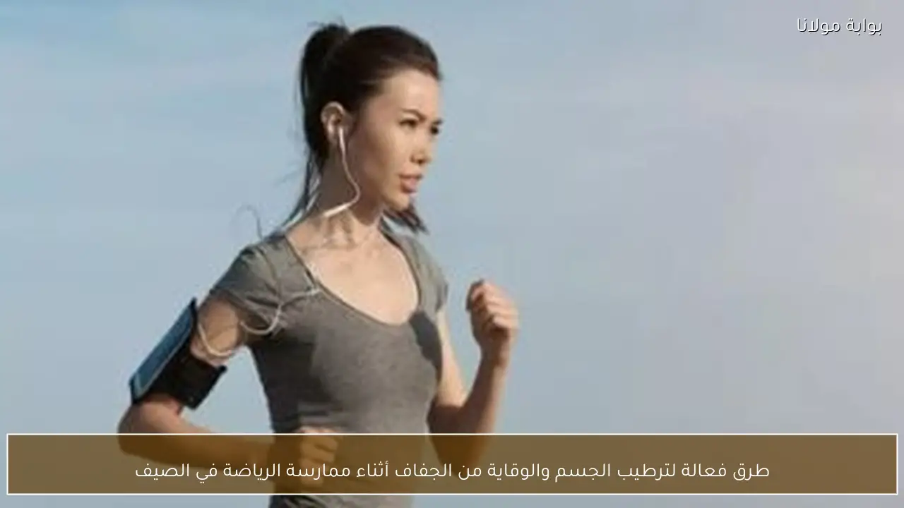 طرق فعالة لترطيب الجسم والوقاية من الجفاف أثناء ممارسة الرياضة في الصيف