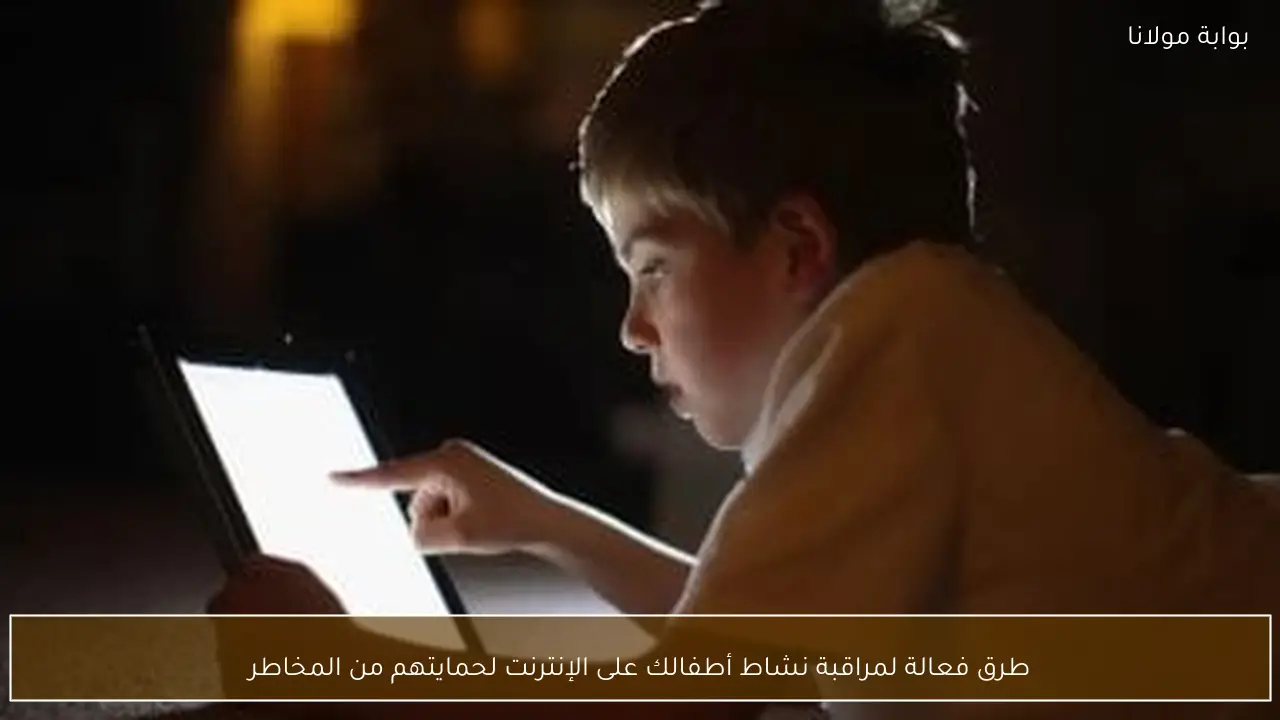 طرق فعالة لمراقبة نشاط أطفالك على الإنترنت لحمايتهم من المخاطر