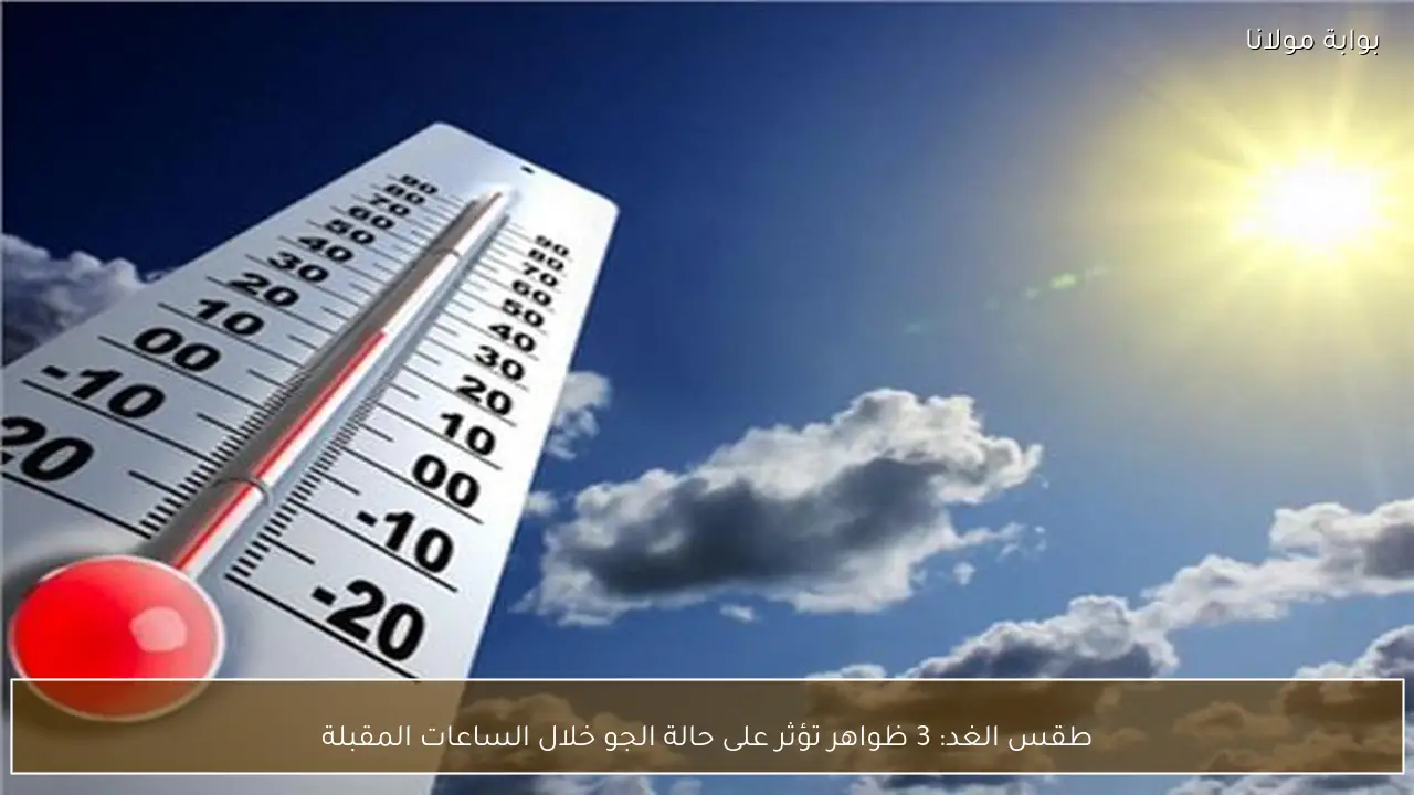 طقس الغد: 3 ظواهر تؤثر على حالة الجو خلال الساعات المقبلة