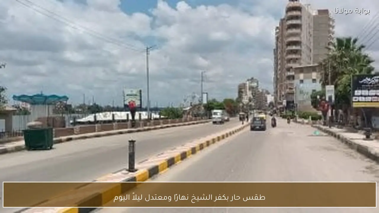 طقس حار بكفر الشيخ نهارًا ومعتدل ليلاً اليوم
