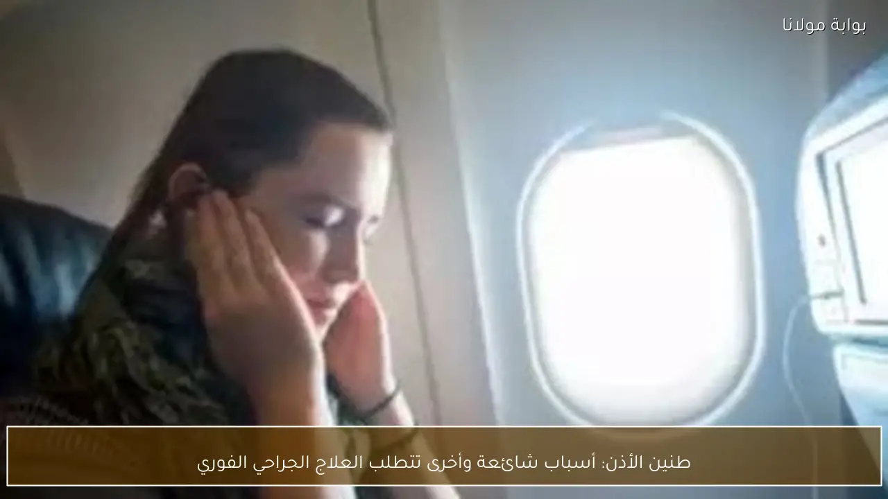 طنين الأذن: أسباب شائعة وأخرى تتطلب العلاج الجراحي الفوري
