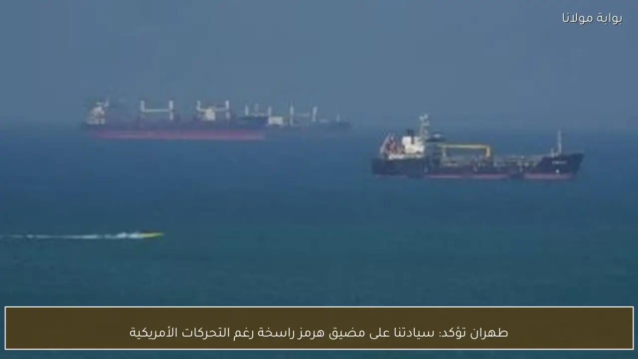 طهران تؤكد: سيادتنا على مضيق هرمز راسخة رغم التحركات الأمريكية