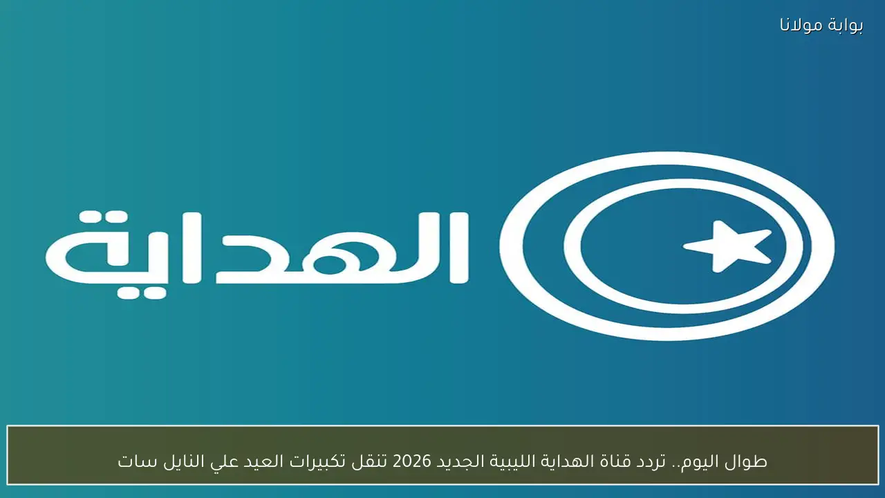 طوال اليوم.. تردد قناة الهداية الليبية الجديد 2026 تنقل تكبيرات العيد علي النايل سات