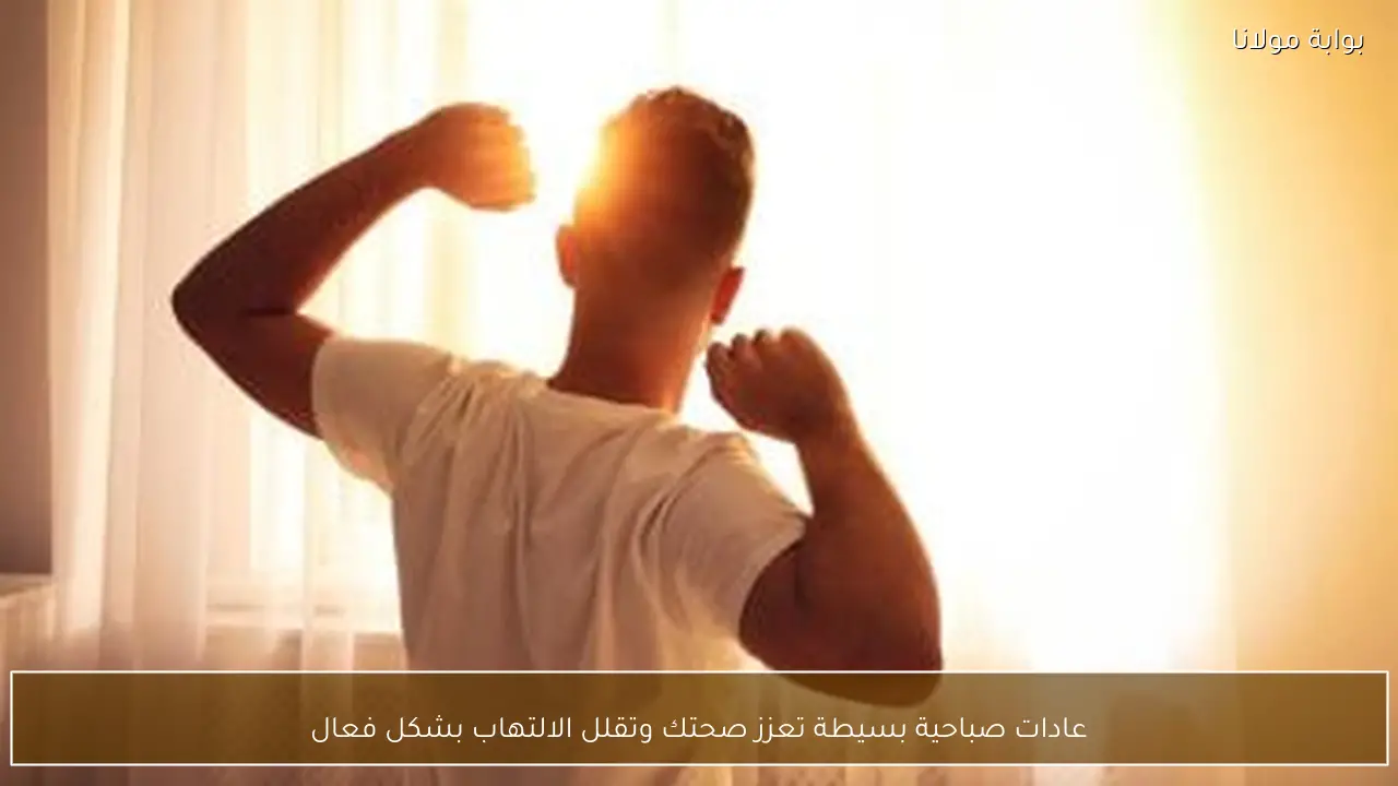 عادات صباحية بسيطة تعزز صحتك وتقلل الالتهاب بشكل فعال