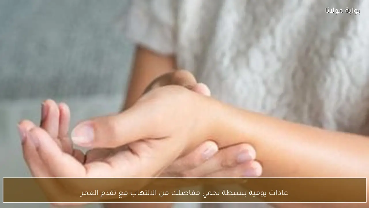 عادات يومية بسيطة تحمي مفاصلك من الالتهاب مع تقدم العمر