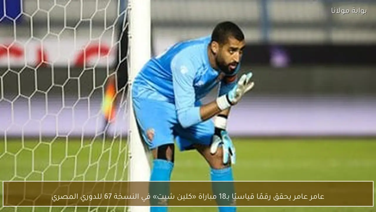 عامر عامر يحقق رقمًا قياسيًا بـ18 مباراة «كلين شيت» في النسخة 67 للدوري المصري