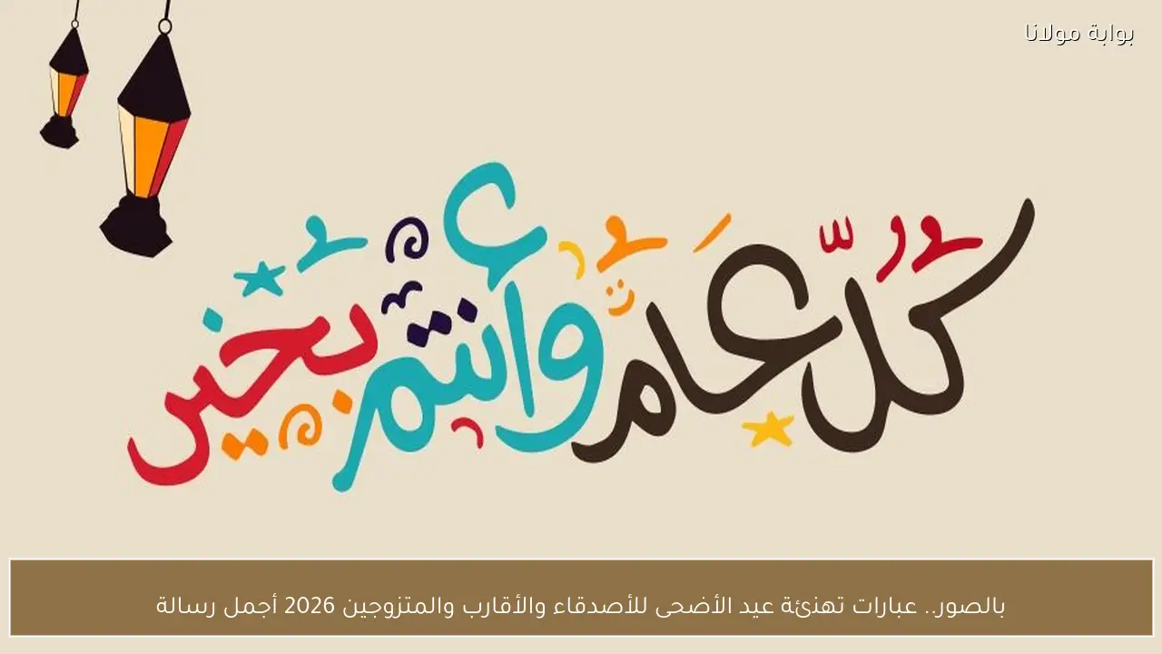 بالصور.. عبارات تهنئة عيد الأضحى للأصدقاء والأقارب والمتزوجين 2026 أجمل رسالة