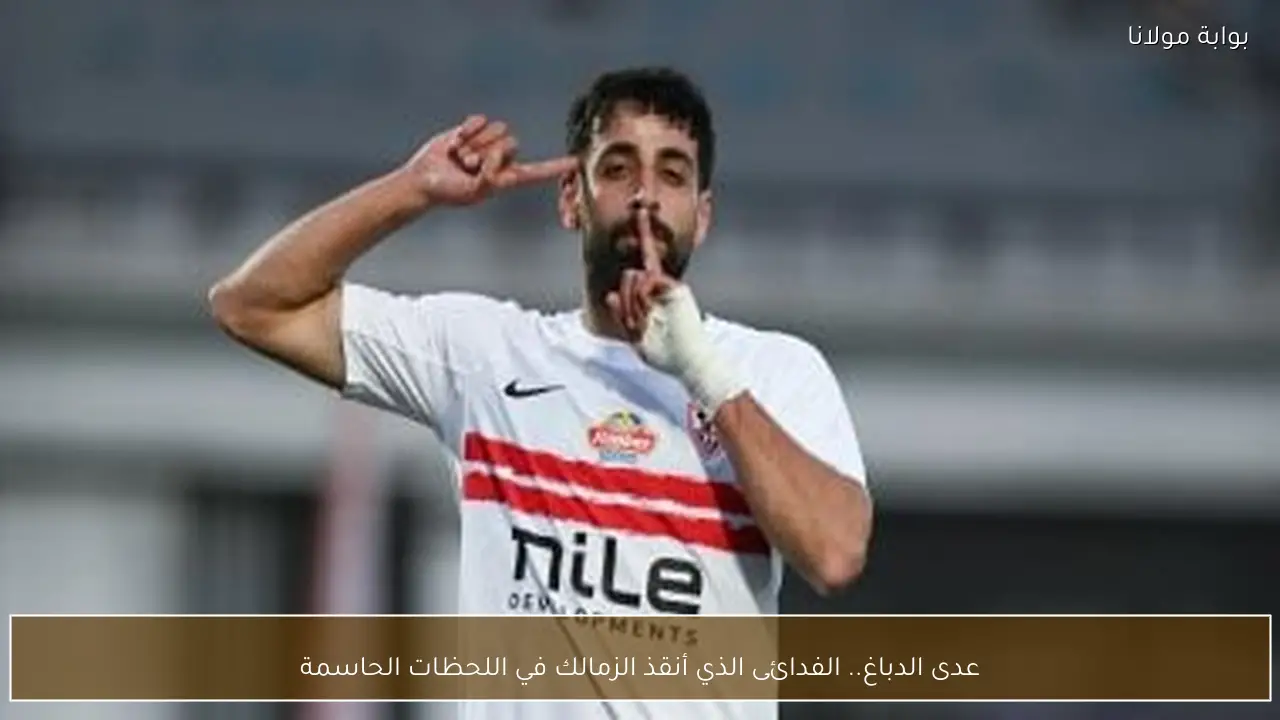 عدى الدباغ.. الفدائى الذي أنقذ الزمالك في اللحظات الحاسمة