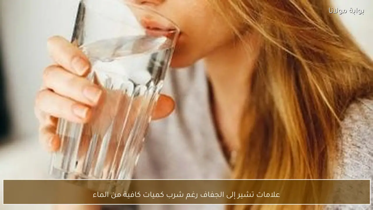 علامات تشير إلى الجفاف رغم شرب كميات كافية من الماء