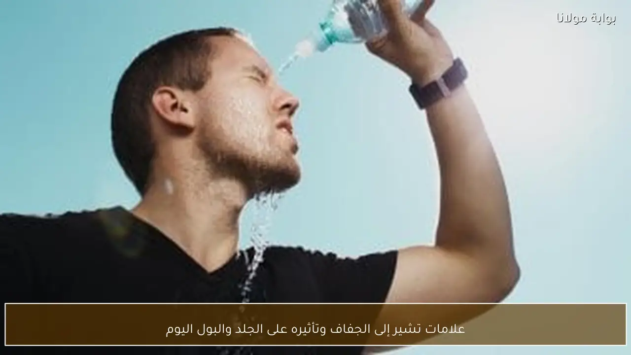علامات تشير إلى الجفاف وتأثيره على الجلد والبول اليوم