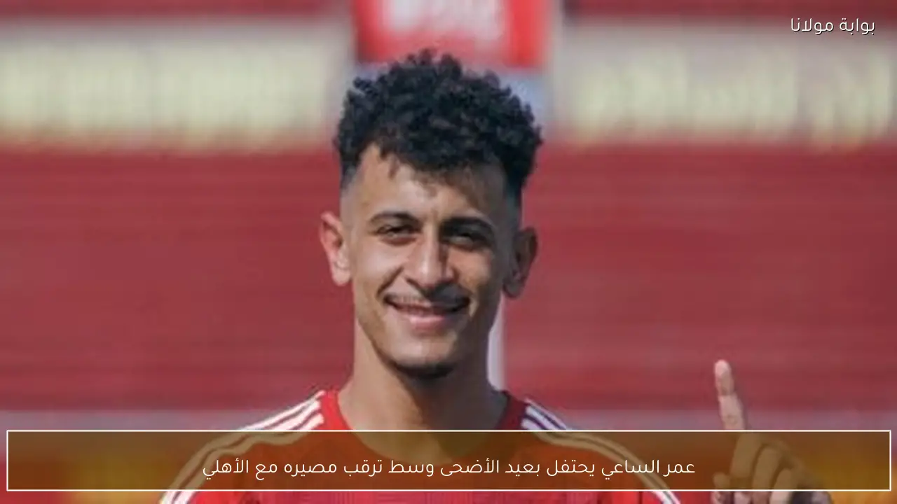 عمر الساعي يحتفل بعيد الأضحى وسط ترقب مصيره مع الأهلي
