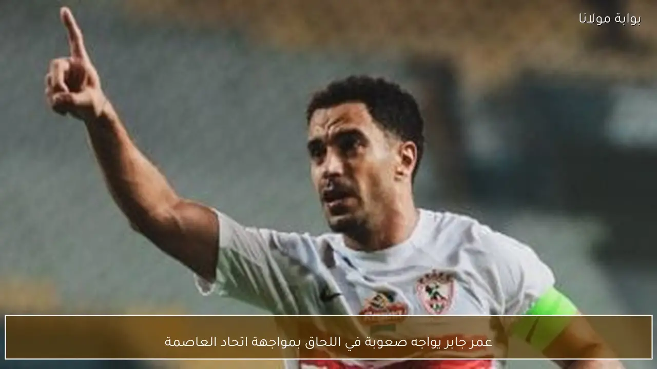 عمر جابر يواجه صعوبة في اللحاق بمواجهة اتحاد العاصمة