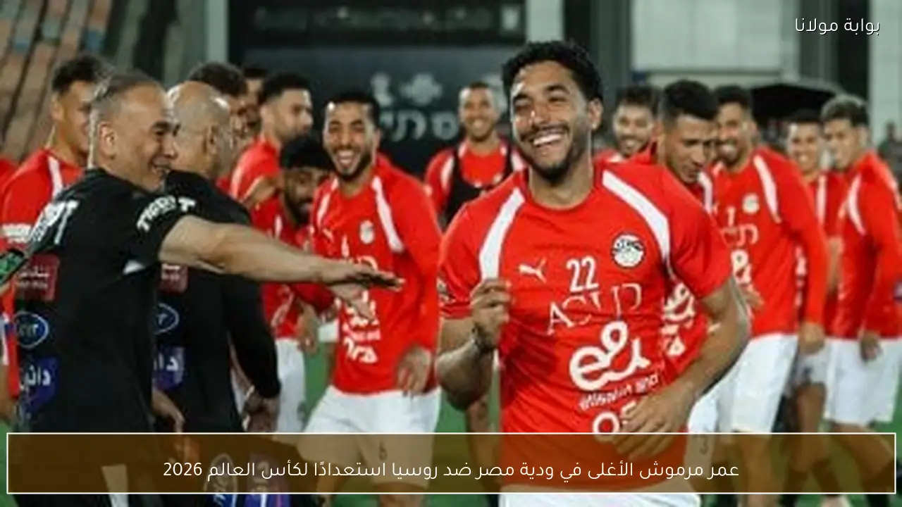 عمر مرموش الأغلى في ودية مصر ضد روسيا استعدادًا لكأس العالم 2026