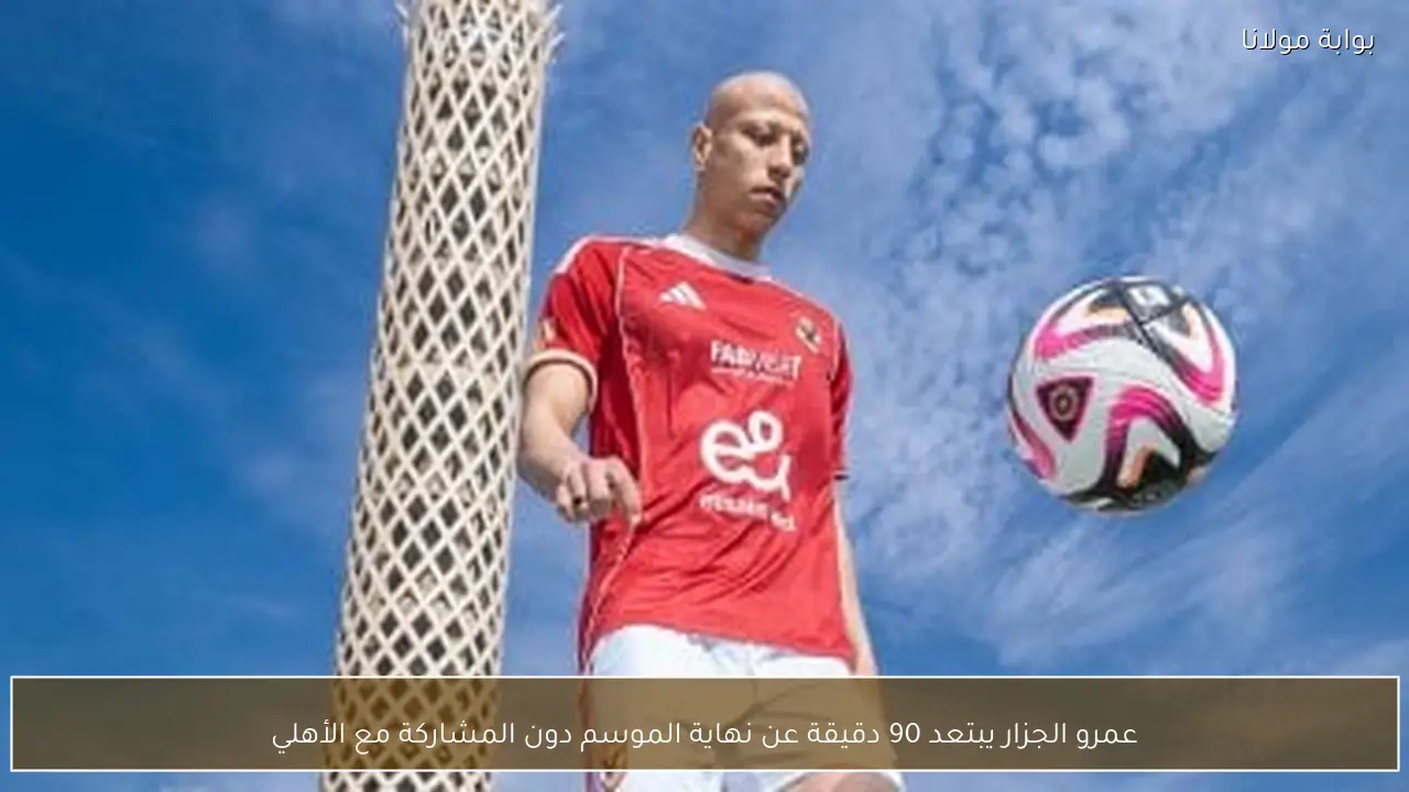 عمرو الجزار يبتعد 90 دقيقة عن نهاية الموسم دون المشاركة مع الأهلي