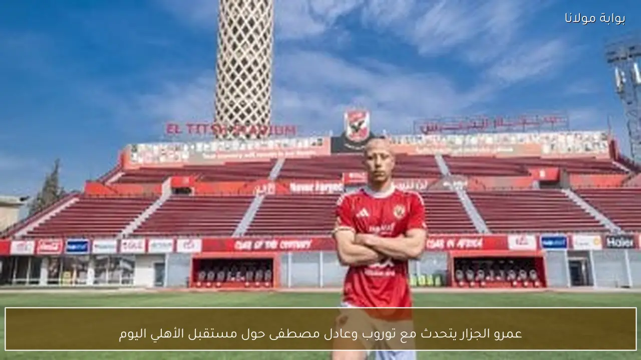 عمرو الجزار يتحدث مع توروب وعادل مصطفى حول مستقبل الأهلي اليوم