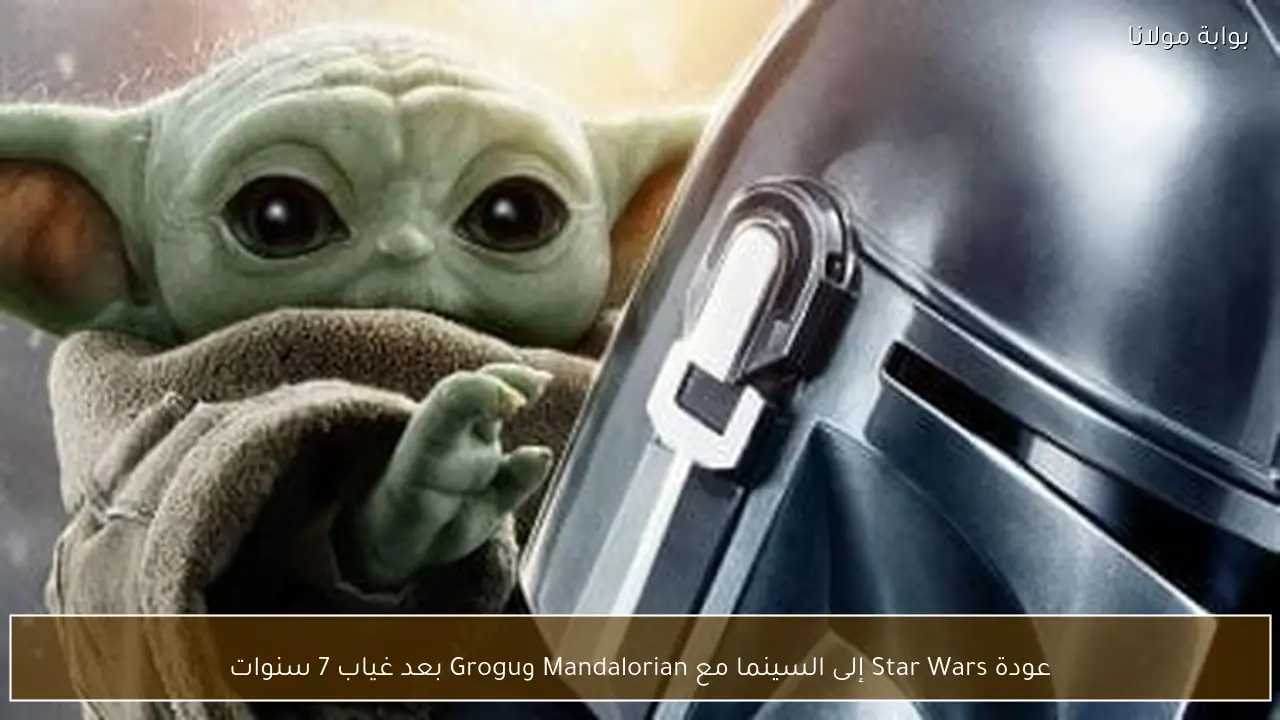 عودة Star Wars إلى السينما مع Mandalorian وGrogu بعد غياب 7 سنوات