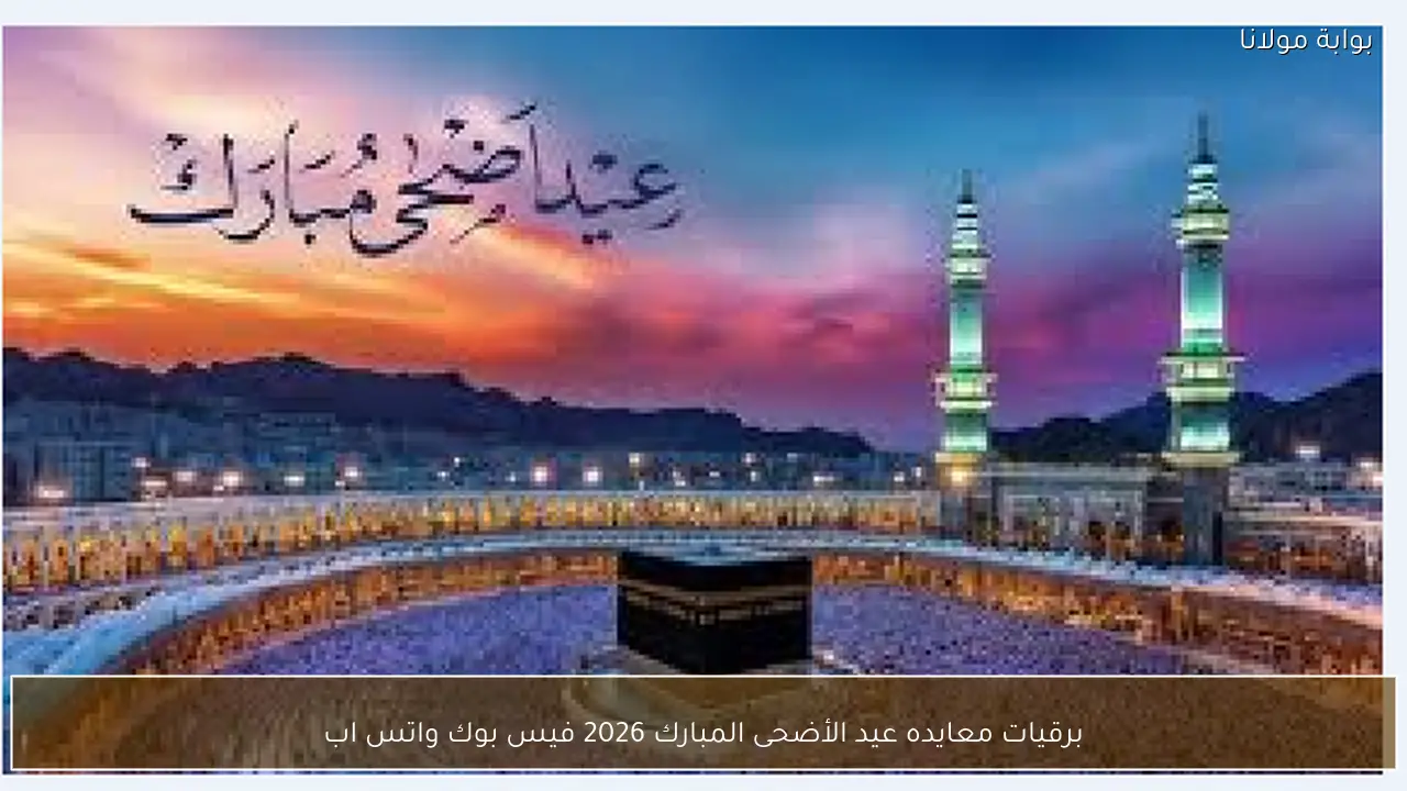 برقيات معايده عيد الأضحى المبارك 2026 فيس بوك واتس اب