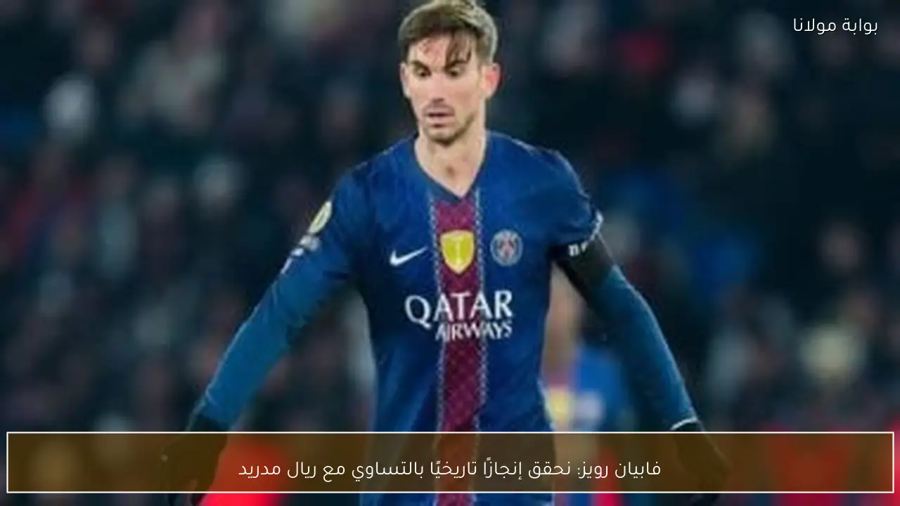 فابيان رويز: نحقق إنجازًا تاريخيًا بالتساوي مع ريال مدريد