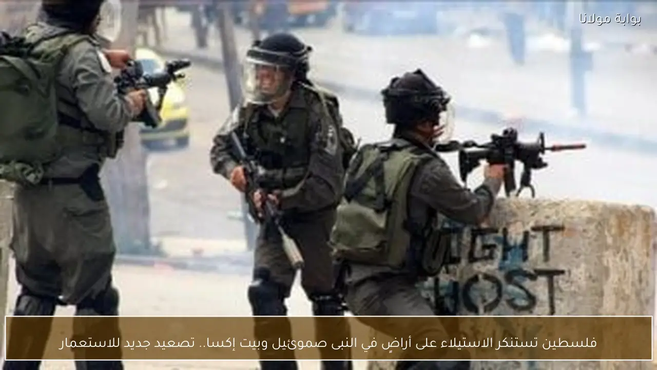 فلسطين تستنكر الاستيلاء على أراضٍ في النبى صموئيل وبيت إكسا.. تصعيد جديد للاستعمار
