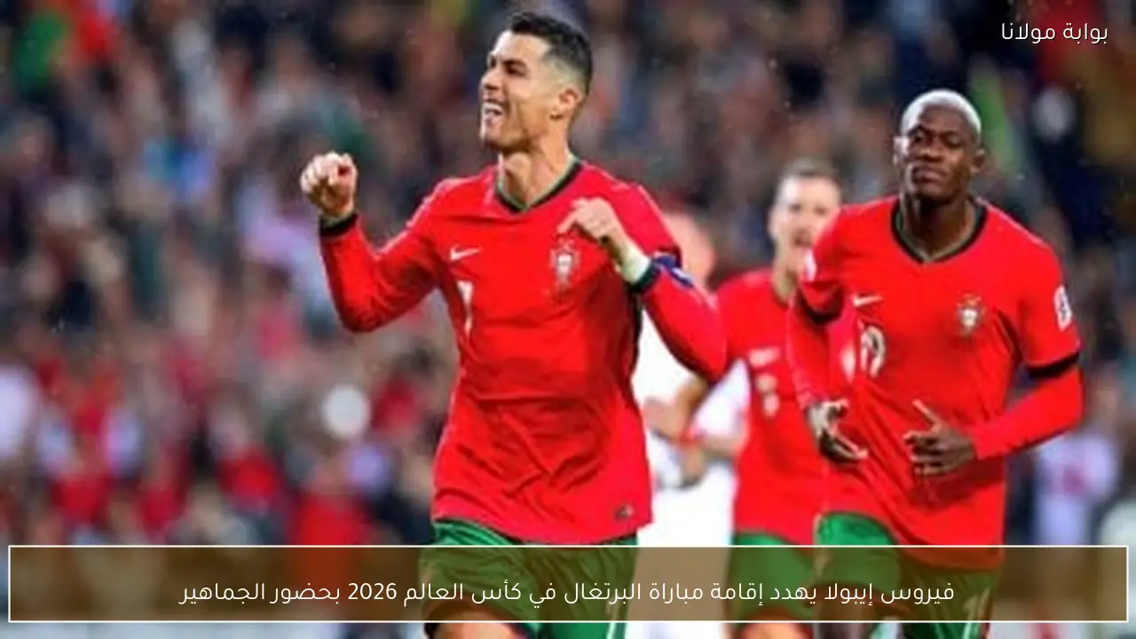 فيروس إيبولا يهدد إقامة مباراة البرتغال في كأس العالم 2026 بحضور الجماهير