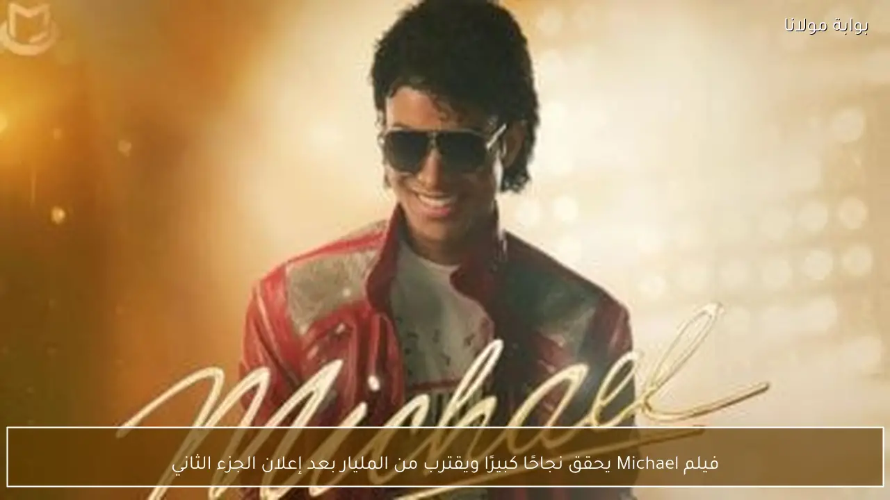 فيلم Michael يحقق نجاحًا كبيرًا ويقترب من المليار بعد إعلان الجزء الثاني