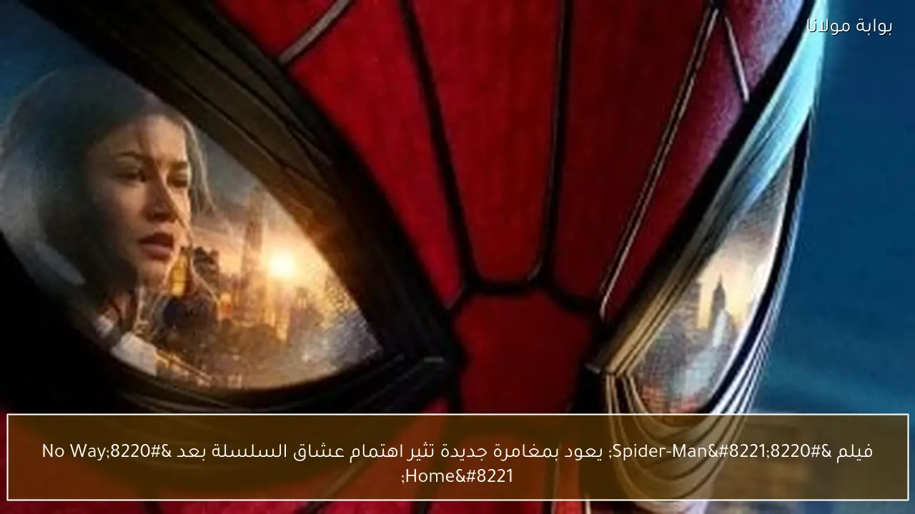 فيلم “Spider-Man” يعود بمغامرة جديدة تثير اهتمام عشاق السلسلة بعد “No Way Home”