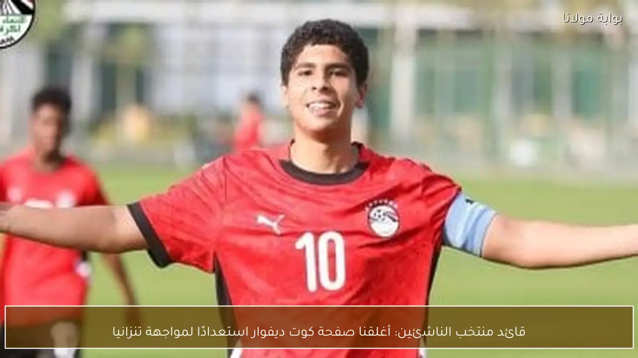 قائد منتخب الناشئين: أغلقنا صفحة كوت ديفوار استعدادًا لمواجهة تنزانيا