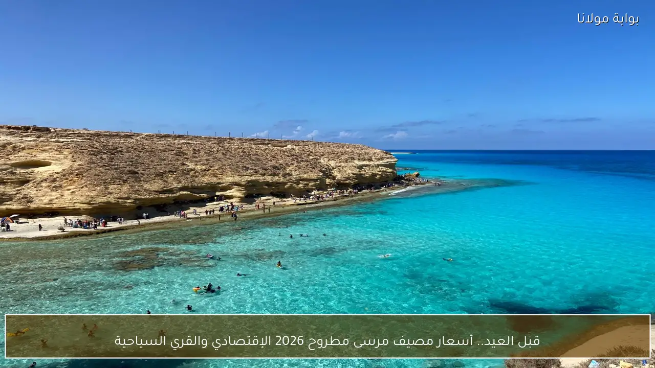 قبل العيد.. أسعار مصيف مرسى مطروح 2026 الإقتصادي والقري السياحية