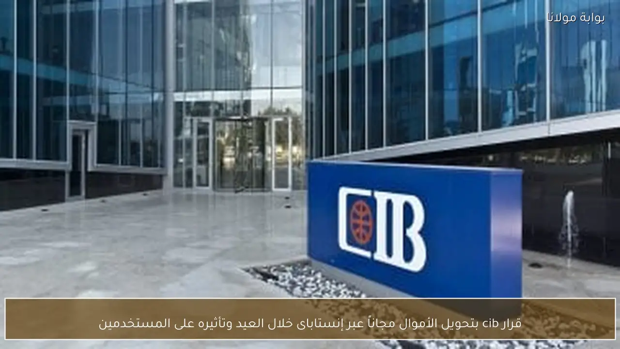 قرار cib بتحويل الأموال مجاناً عبر إنستاباى خلال العيد وتأثيره على المستخدمين