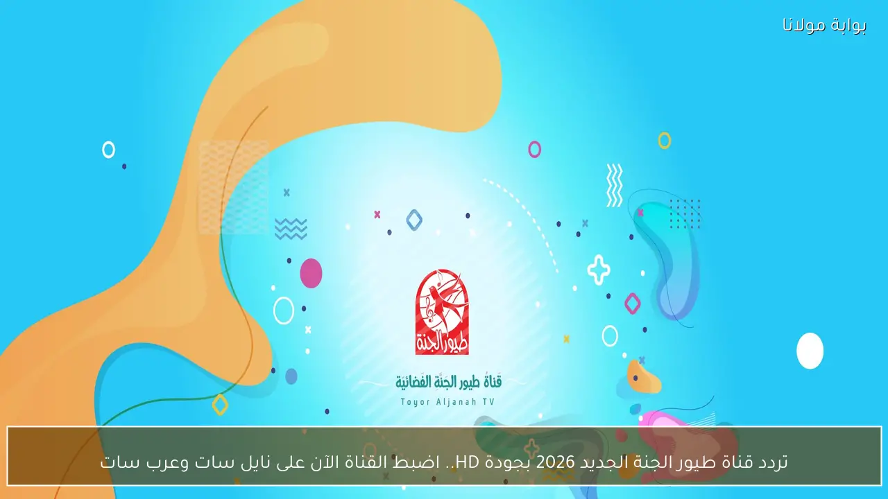 تردد قناة طيور الجنة الجديد 2026 بجودة HD.. اضبط القناة الآن على نايل سات وعرب سات