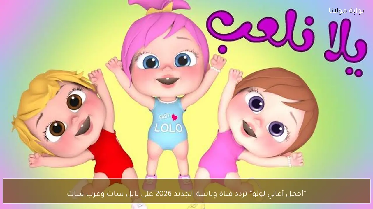 “أجمل أغاني لولو” تردد قناة وناسة الجديد 2026 على نايل سات وعرب سات