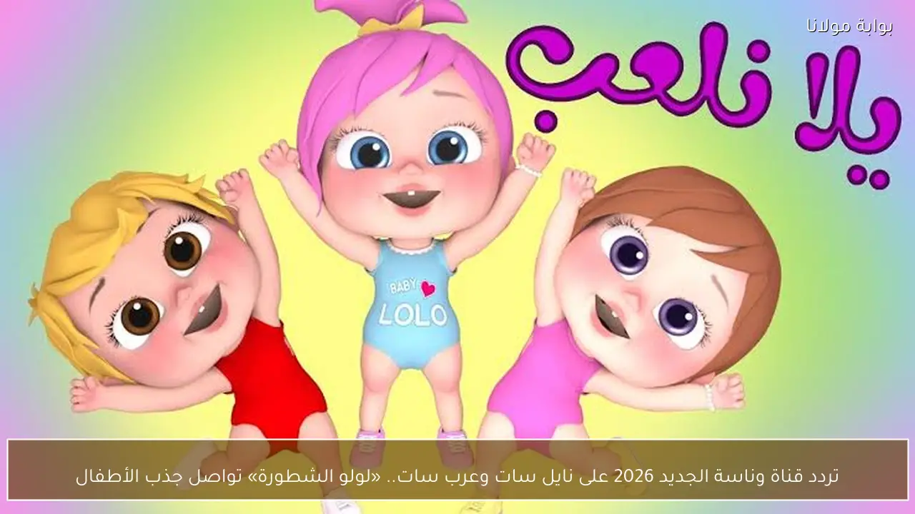 تردد قناة وناسة الجديد 2026 على نايل سات وعرب سات.. «لولو الشطورة» تواصل جذب الأطفال