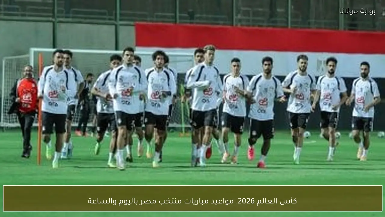 كأس العالم 2026: مواعيد مباريات منتخب مصر باليوم والساعة