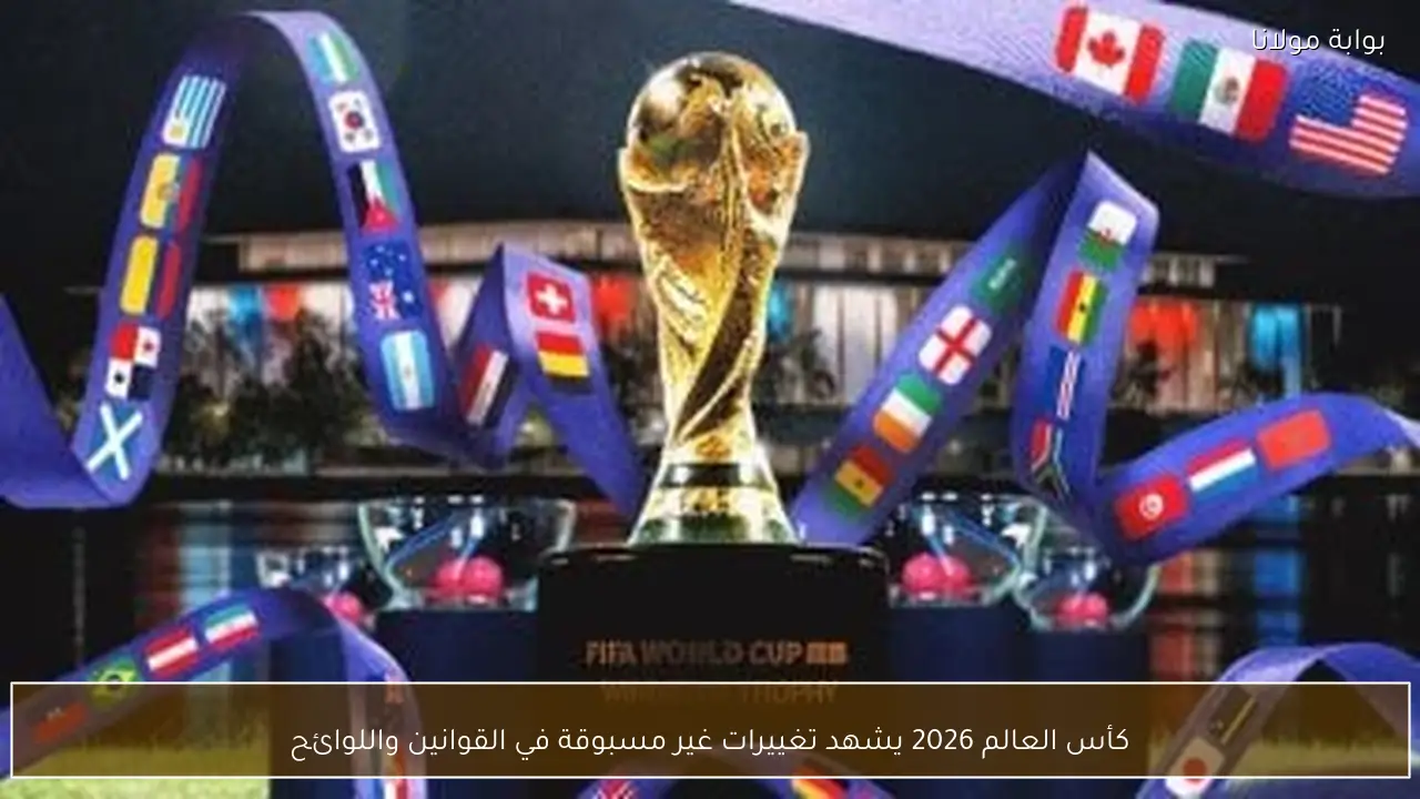 كأس العالم 2026 يشهد تغييرات غير مسبوقة في القوانين واللوائح