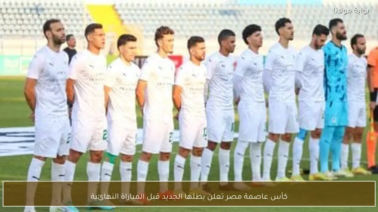 كأس عاصمة مصر تعلن بطلها الجديد قبل المباراة النهائية