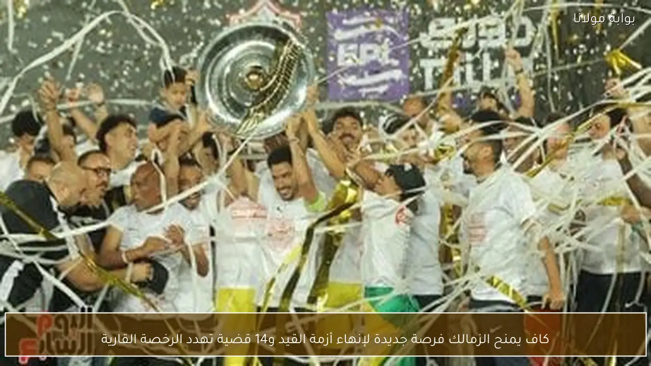 كاف يمنح الزمالك فرصة جديدة لإنهاء أزمة القيد و14 قضية تهدد الرخصة القارية