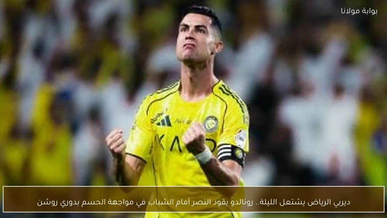ديربي الرياض يشتعل الليلة.. رونالدو يقود النصر أمام الشباب في مواجهة الحسم بدوري روشن