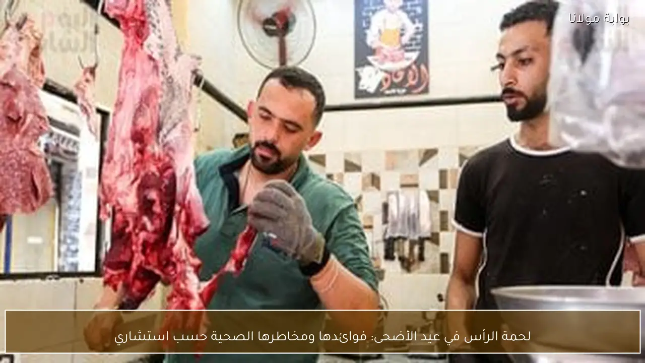 لحمة الرأس في عيد الأضحى: فوائدها ومخاطرها الصحية حسب استشاري