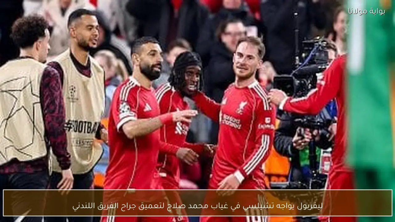 ليفربول يواجه تشيلسي في غياب محمد صلاح لتعميق جراح الفريق اللندني